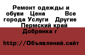 Ремонт одежды и обуви › Цена ­ 100 - Все города Услуги » Другие   . Пермский край,Добрянка г.